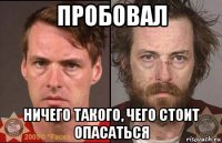 пробовал ничего такого, чего стоит опасаться