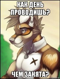 как день проводишь? чем занята?