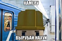 камеру вырубай нахуй