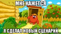 мне кажется я сделал новый сценарий