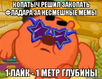 копатыч решил закопать фладара за несмешные мемы 1 лайк - 1 метр глубины