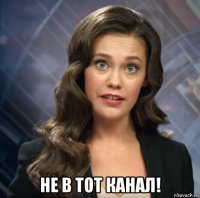  не в тот канал!