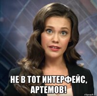  не в тот интерфейс, артемов!