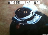 так точно капитан 