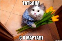 татьяна с 8 марта!!1