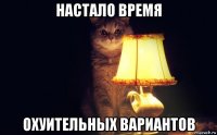настало время охуительных вариантов