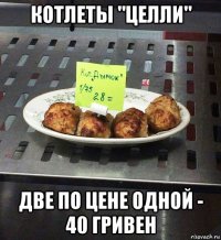 котлеты "целли" две по цене одной - 40 гривен
