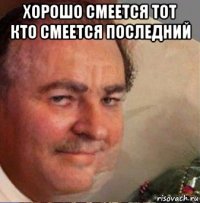 хорошо смеется тот кто смеется последний 