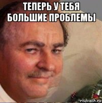 теперь у тебя большие проблемы 
