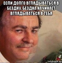 если долго вглядываться в бездну, бездна начинает вглядываться в тебя 