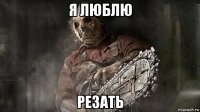 я люблю резать