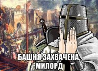  башня захвачена, милорд