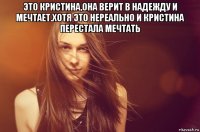 это кристина,она верит в надежду и мечтает.хотя это нереально и кристина перестала мечтать 