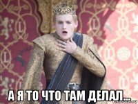  а я то что там делал...
