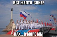 все желто-синее нах... в море мы