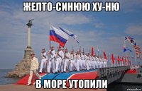 желто-синюю ху-ню в море утопили