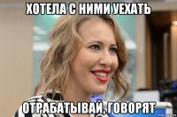 хотела с ними уехать отрабатывай, говорят