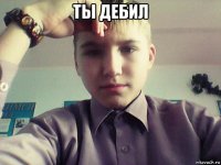 ты дебил 