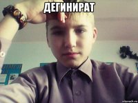 дегинират 