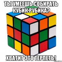 ты умеешь собирать кубик рубика? хватит это терпеть!