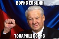 борис ельцин товарищ борис