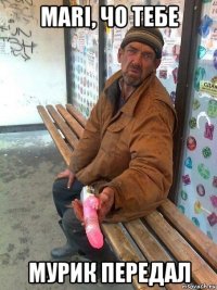 mari, чо тебе мурик передал