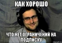как хорошо что нет ограничений на подписку