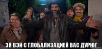  эй вэй с глобализацией вас дурюг