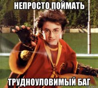 непросто поймать трудноуловимый баг