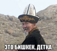  это бишкек, детка.