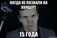 когда не позвали на концерт 15 года