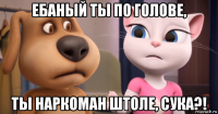 ебаный ты по голове, ты наркоман штоле, сука?!