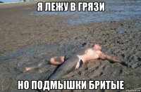 я лежу в грязи но подмышки бритые