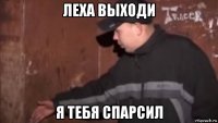 леха выходи я тебя спарсил
