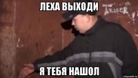 леха выходи я тебя нашол