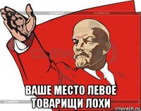  ваше место левое товарищи лохи