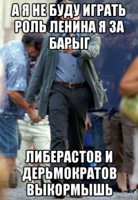 а я не буду играть роль ленина я за барыг либерастов и дерьмократов выкормышь
