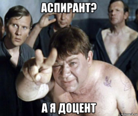 аспирант? а я доцент