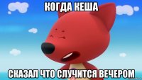 когда кеша сказал что случится вечером
