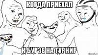 когда приехал к бурзе на турнир