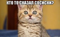 кто то сказал сосиски? 
