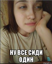  ну все сиди один