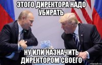 этого директора надо убирать ну или назначить директором своего