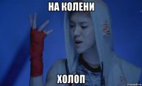 на колени холоп