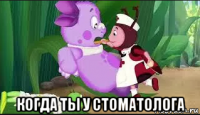  когда ты у стоматолога