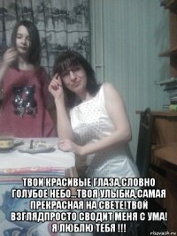  твои красивые глаза,словно голубое небо...твоя улыбка,самая прекрасная на свете!твой взглядпросто сводит меня с ума! я люблю тебя !!!
