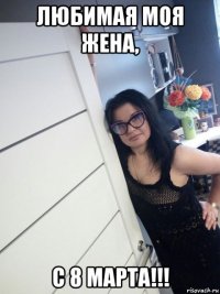 любимая моя жена, с 8 марта!!!
