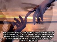  моя душа шла на тепло твоей души и встреча душ божественной была! любовь, как сад весной в ней расцвела! дарить любовь и трудно и легко, бесценный дар, ниспосланный нам богом! и нет ее прекрасней и важней, от всей души ее дарите - не требуя взамен! л. смоленская,