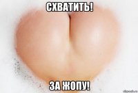 схватить! за жопу!