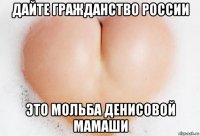 дайте гражданство россии это мольба денисовой мамаши